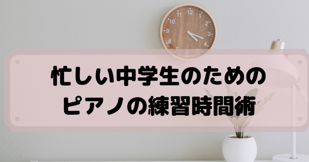 スケジュールの作り方 忙しい中学生のためのピアノ練習時間術は 部活 塾 Piano Lessons